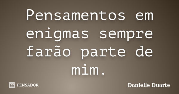 Pensamentos em enigmas sempre farão parte de mim.... Frase de Danielle Duarte.