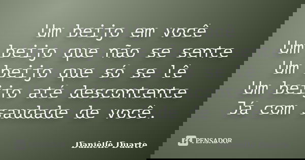 Um beijo em você Um beijo que não se sente Um beijo que só se lê Um beijo até descontente Já com saudade de você.... Frase de Danielle Duarte.