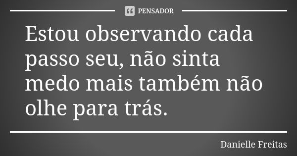 Estou observando cada passo seu, não sinta medo mais também não olhe para trás.... Frase de Danielle Freitas.