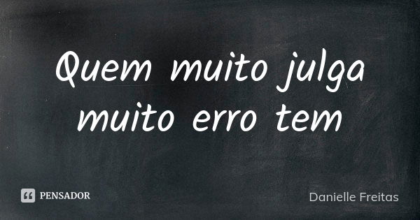 Quem muito julga muito erro tem... Frase de Danielle Freitas.