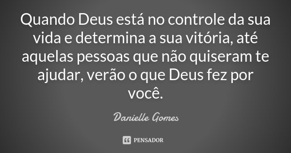 Quando Deus está no controle da sua vida e determina a sua vitória, até aquelas pessoas que não quiseram te ajudar, verão o que Deus fez por você.... Frase de Danielle Gomes.