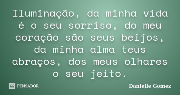 Iluminação, da minha vida é o seu sorriso, do meu coração são seus beijos, da minha alma teus abraços, dos meus olhares o seu jeito.... Frase de Danielle Gomez.