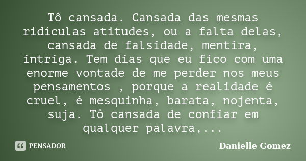 Tô cansada. Cansada das mesmas ridículas atitudes, ou a falta delas, cansada de falsidade, mentira, intriga. Tem dias que eu fico com uma enorme vontade de me p... Frase de Danielle Gomez.