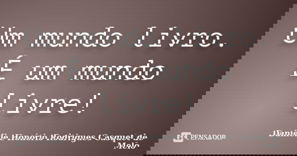 Um mundo livro. É um mundo livre!... Frase de Danielle Honório Rodrigues Casquet de Melo.