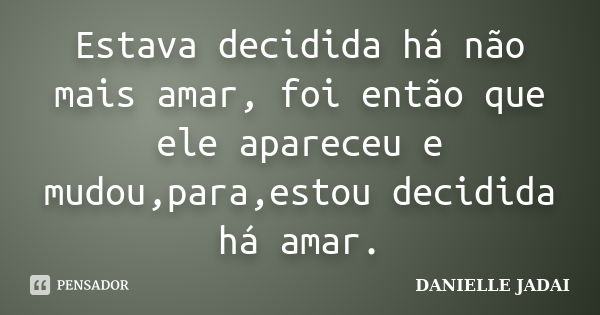 Estava decidida há não mais amar, foi então que ele apareceu e mudou,para,estou decidida há amar.... Frase de DANIELLE JADAI.