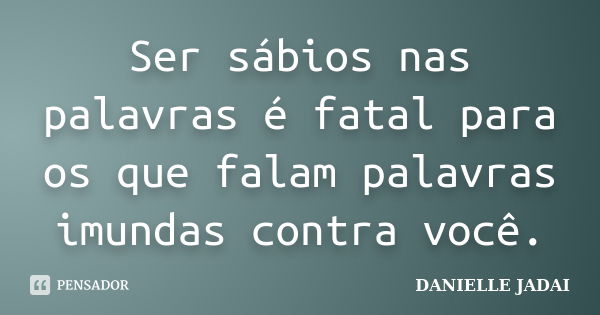 Ser sábios nas palavras é fatal para os que falam palavras imundas contra você.... Frase de DANIELLE JADAI.