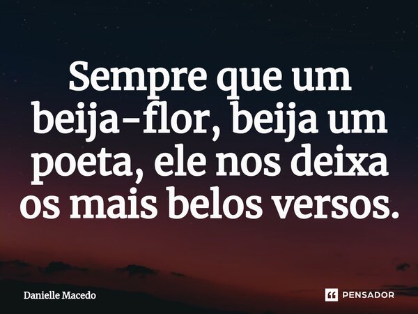 ⁠Sempre que um beija-flor, beija um poeta, ele nos deixa os mais belos versos.... Frase de Danielle Macedo.