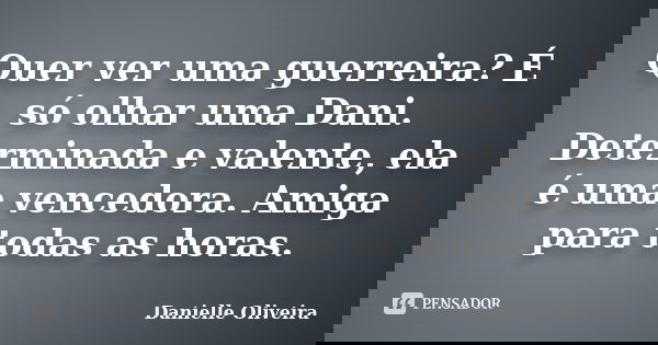 Quer ver uma guerreira? É só olhar uma Dani. Determinada e valente, ela é uma vencedora. Amiga para todas as horas.... Frase de Danielle Oliveira.