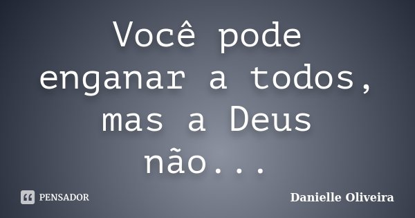 Você pode enganar a todos, mas a Deus não...... Frase de Danielle Oliveira.