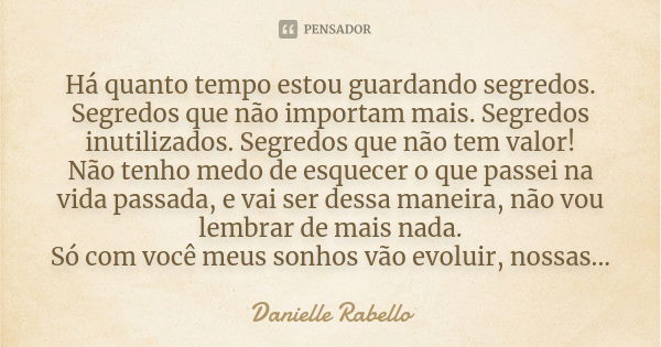 Há quanto tempo estou guardando segredos. Segredos que não importam mais. Segredos inutilizados. Segredos que não tem valor! Não tenho medo de esquecer o que pa... Frase de Danielle Rabello.