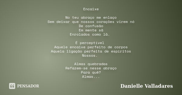 Encaixe No teu abraço me enlaço Sem deixar que nossos corações virem nó De confusão Em mente sã Enrolados como lã. É perceptível Aquele encaixe perfeito de corp... Frase de Danielle Valladares.