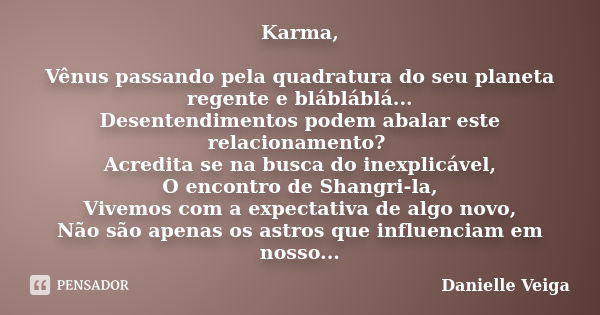 Karma, Vênus passando pela quadratura do seu planeta regente e blábláblá... Desentendimentos podem abalar este relacionamento? Acredita se na busca do inexplicá... Frase de Danielle Veiga.