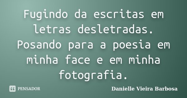 Fugindo da escritas em letras desletradas. Posando para a poesia em minha face e em minha fotografia.... Frase de Danielle Vieira Barbosa.