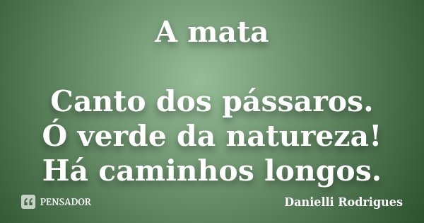 A mata Canto dos pássaros. Ó verde da natureza! Há caminhos longos.... Frase de Danielli Rodrigues.