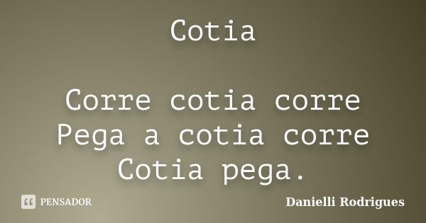 Cotia Corre cotia corre Pega a cotia corre Cotia pega.... Frase de Danielli Rodrigues.