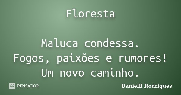 Floresta Maluca condessa. Fogos, paixões e rumores! Um novo caminho.... Frase de Danielli Rodrigues.