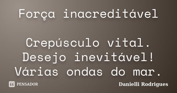 Força inacreditável Crepúsculo vital. Desejo inevitável! Várias ondas do mar.... Frase de Danielli Rodrigues.