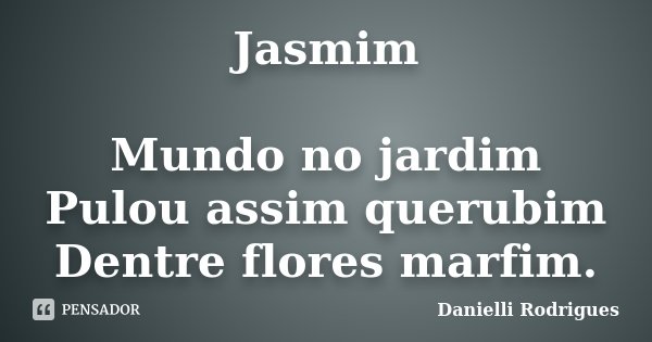 Jasmim Mundo no jardim Pulou assim querubim Dentre flores marfim.... Frase de Danielli Rodrigues.