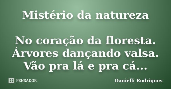 Mistério da natureza No coração da floresta. Árvores dançando valsa. Vão pra lá e pra cá...... Frase de Danielli Rodrigues.