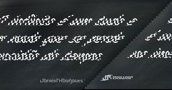 O infinito é um tudo e é um nada que se perde na imensidão do tempo.... Frase de Danielli Rodrigues.
