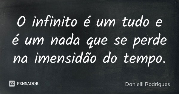 O infinito é um tudo e é um nada que se perde na imensidão do tempo.... Frase de Danielli Rodrigues.