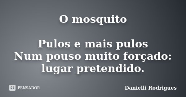 O mosquito Pulos e mais pulos Num pouso muito forçado: lugar pretendido.... Frase de Danielli Rodrigues.