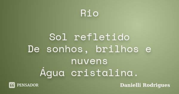 Rio Sol refletido De sonhos, brilhos e nuvens Água cristalina.... Frase de Danielli Rodrigues.