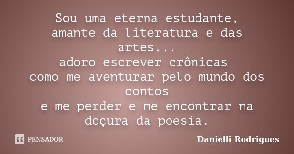 Sou uma eterna estudante, amante da literatura e das artes... adoro escrever crônicas como me aventurar pelo mundo dos contos e me perder e me encontrar na doçu... Frase de Danielli Rodrigues.