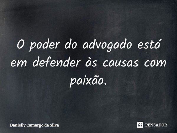 ⁠O poder do advogado está em defender às causas com paixão.... Frase de Danielly Camargo da Silva.