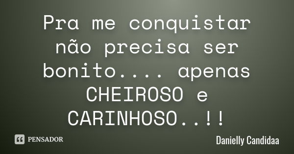 Pra me conquistar não precisa ser bonito.... apenas CHEIROSO e CARINHOSO..!!... Frase de Danielly Candidaa.