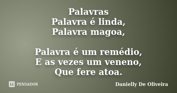 Palavras Palavra é linda, Palavra magoa, Palavra é um remédio, E as vezes um veneno, Que fere atoa.... Frase de Danielly De Oliveira.