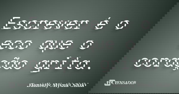 Escrever é o eco que o coração grita.... Frase de Danielly Miyuki Shiki.