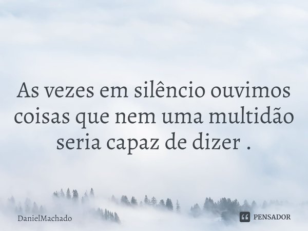 ⁠
As vezes em silêncio ouvimos coisas que nem uma multidão seria capaz de dizer .... Frase de DanielMachado.