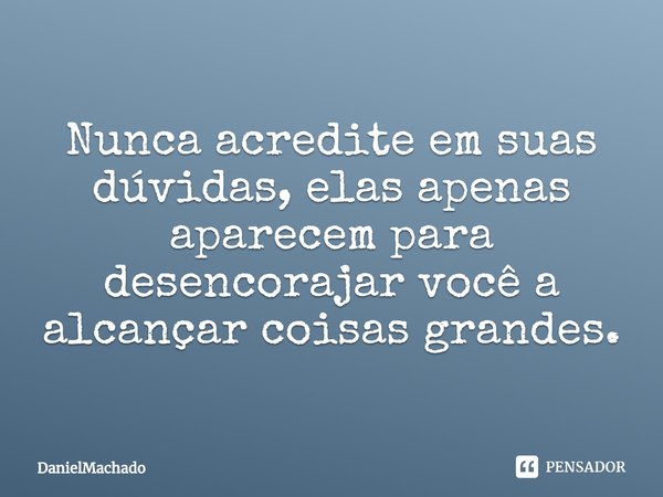 Nunca acredite em suas dúvidas, elas apenas aparecem para desencorajar você a alcançar coisas grandes.⁠... Frase de DanielMachado.