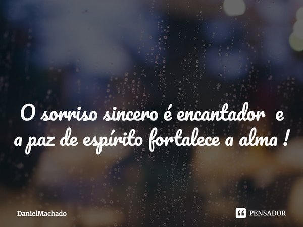 ⁠ O sorriso sincero é encantador e a paz de espírito fortalece a alma !... Frase de DanielMachado.