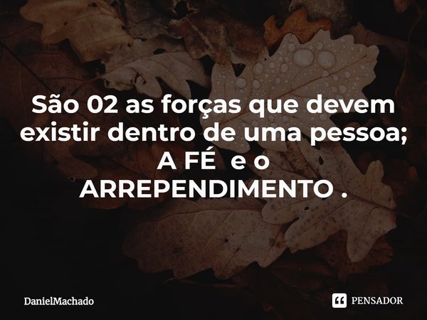 São 02 as forças que devem existir dentro de uma pessoa;
A FÉ e o
ARREPENDIMENTO ⁠.... Frase de DanielMachado.