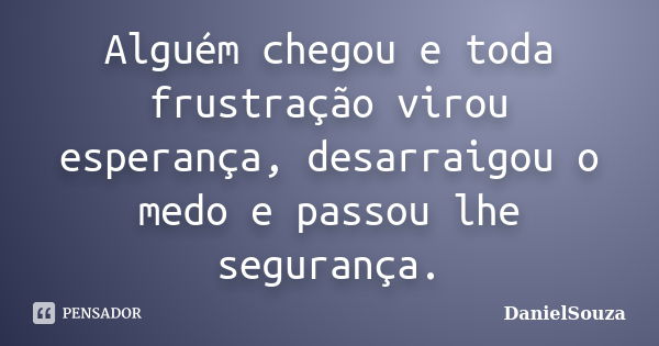 Alguém chegou e toda frustração virou esperança, desarraigou o medo e passou lhe segurança.... Frase de DanielSouza.