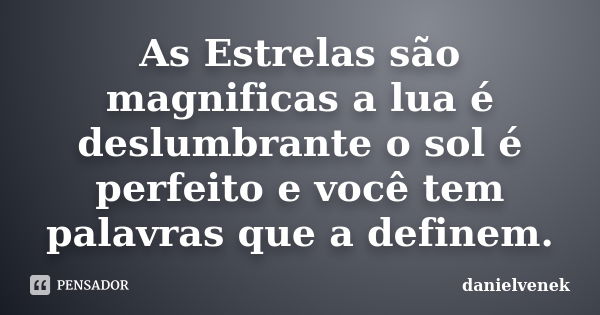 As Estrelas são magnificas a lua é deslumbrante o sol é perfeito e você tem palavras que a definem.... Frase de danielvenek.