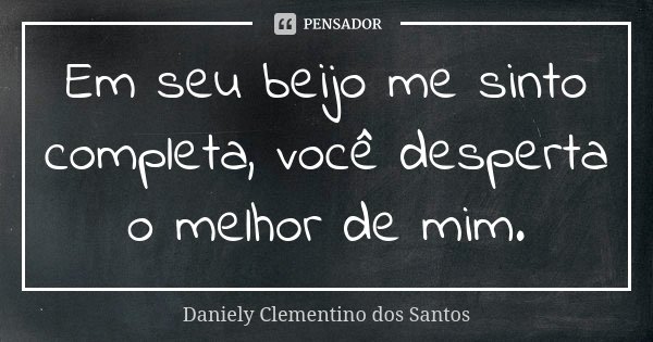 Em seu beijo me sinto completa, você desperta o melhor de mim.... Frase de Daniely Clementino dos Santos.