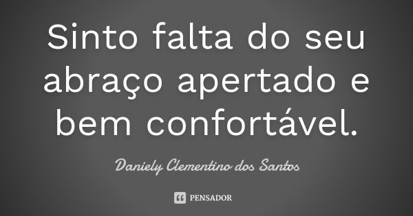 Sinto falta do seu abraço apertado e bem confortável.... Frase de Daniely Clementino dos Santos.