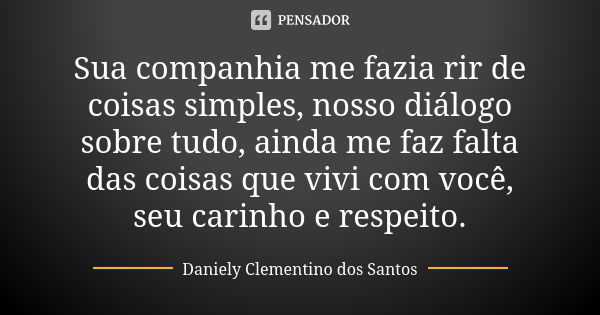 Sua companhia me fazia rir de coisas simples, nosso diálogo sobre tudo, ainda me faz falta das coisas que vivi com você, seu carinho e respeito.... Frase de Daniely Clementino dos Santos.