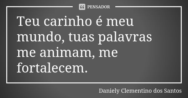 Teu carinho é meu mundo, tuas palavras me animam, me fortalecem.... Frase de Daniely Clementino dos Santos.