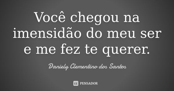 Você chegou na imensidão do meu ser e me fez te querer.... Frase de Daniely Clementino dos Santos.