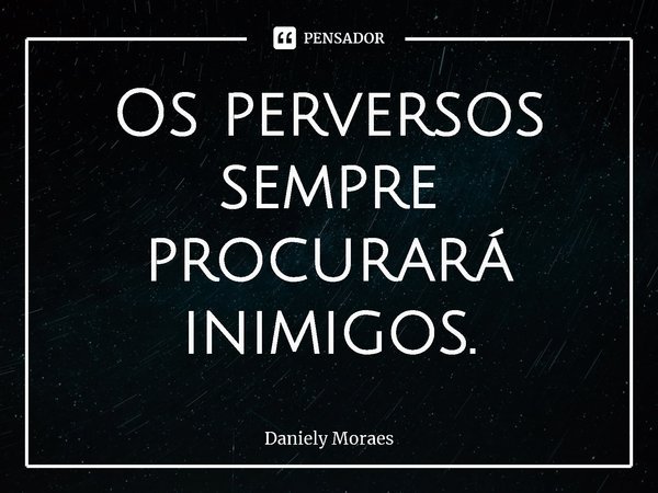 ⁠Os perversos sempre procurará inimigos.... Frase de Daniely Moraes.
