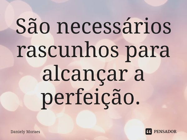 São necessários rascunhos para alcançar a perfeição. ⁠... Frase de Daniely Moraes.