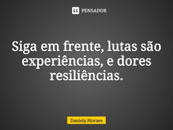 ⁠Siga em frente, lutas são experiências, e dores resiliências.... Frase de Daniely Moraes.