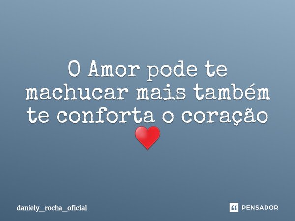 ⁠O Amor pode te machucar mais também te conforta o coração ♥... Frase de daniely_rocha_oficial.
