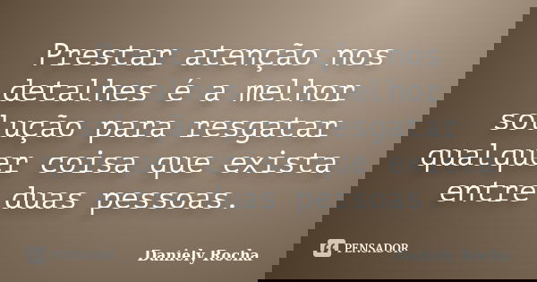 Prestar atenção nos detalhes é a melhor solução para resgatar qualquer coisa que exista entre duas pessoas.... Frase de Daniely Rocha.