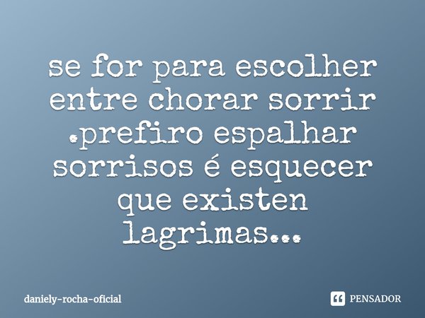 ⁠se for para escolher entre chorar sorrir .prefiro espalhar sorrisos é esquecer que existen lagrimas...... Frase de daniely-rocha-oficial.