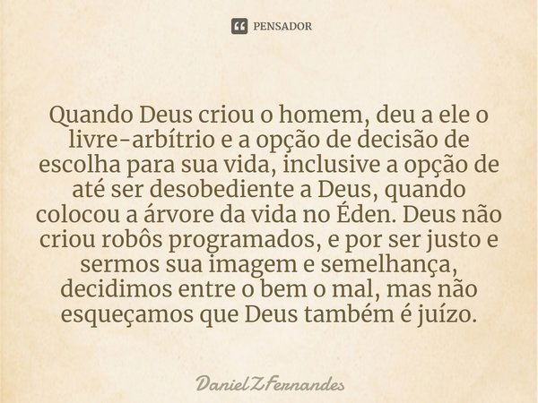 Quando Deus criou o homem, deu a ele o livre-arbítrio e a opção de decisão de escolha para sua vida, inclusive a opção de até ser desobediente a Deus, quando co... Frase de DanielZFernandes.